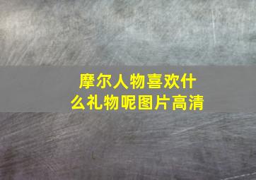 摩尔人物喜欢什么礼物呢图片高清