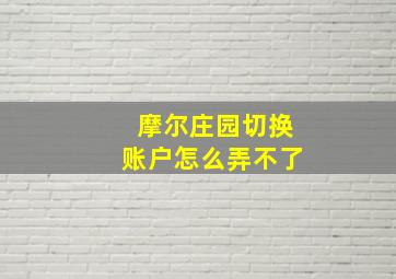 摩尔庄园切换账户怎么弄不了