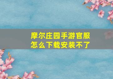 摩尔庄园手游官服怎么下载安装不了