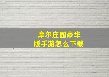 摩尔庄园豪华版手游怎么下载