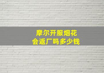 摩尔开服烟花会返厂吗多少钱