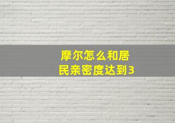 摩尔怎么和居民亲密度达到3