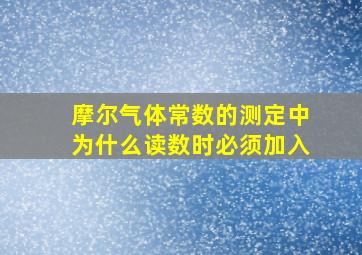 摩尔气体常数的测定中为什么读数时必须加入