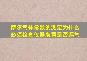 摩尔气体常数的测定为什么必须检查仪器装置是否漏气