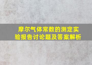 摩尔气体常数的测定实验报告讨论题及答案解析