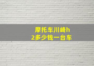 摩托车川崎h2多少钱一台车