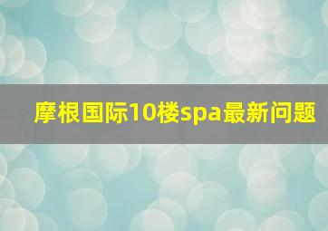 摩根国际10楼spa最新问题