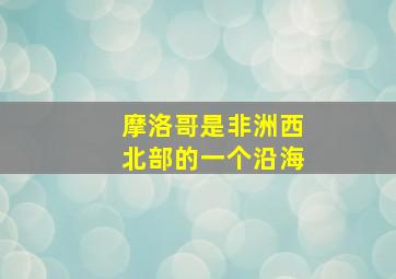 摩洛哥是非洲西北部的一个沿海