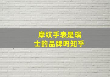 摩纹手表是瑞士的品牌吗知乎