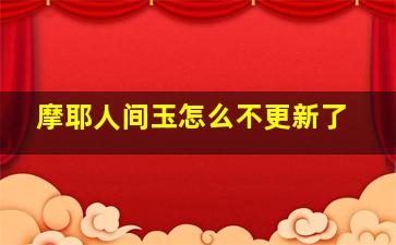 摩耶人间玉怎么不更新了