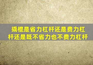 撬棍是省力杠杆还是费力杠杆还是既不省力也不费力杠杆