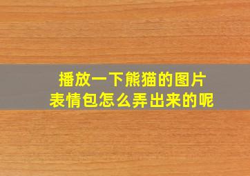 播放一下熊猫的图片表情包怎么弄出来的呢