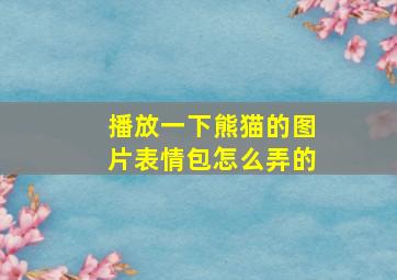 播放一下熊猫的图片表情包怎么弄的