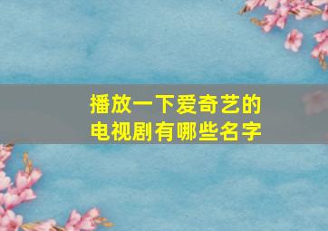 播放一下爱奇艺的电视剧有哪些名字