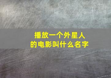 播放一个外星人的电影叫什么名字