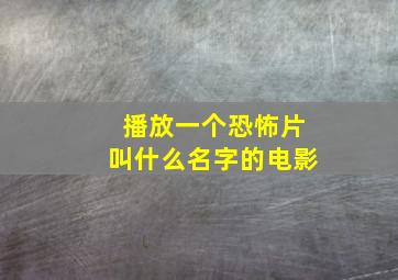 播放一个恐怖片叫什么名字的电影