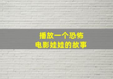 播放一个恐怖电影娃娃的故事