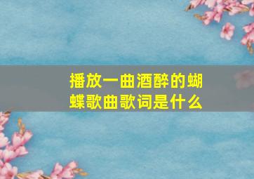 播放一曲酒醉的蝴蝶歌曲歌词是什么