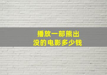 播放一部熊出没的电影多少钱