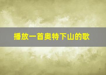 播放一首奥特下山的歌