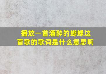 播放一首酒醉的蝴蝶这首歌的歌词是什么意思啊