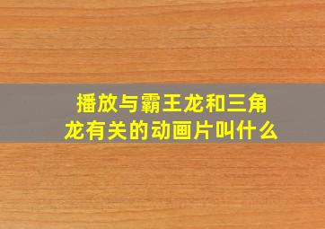 播放与霸王龙和三角龙有关的动画片叫什么