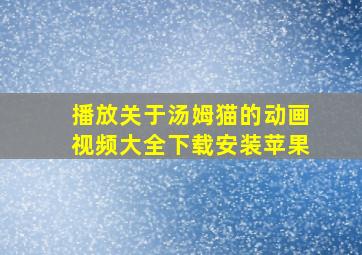 播放关于汤姆猫的动画视频大全下载安装苹果