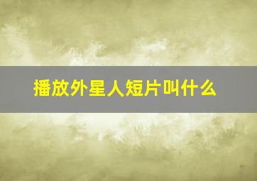 播放外星人短片叫什么