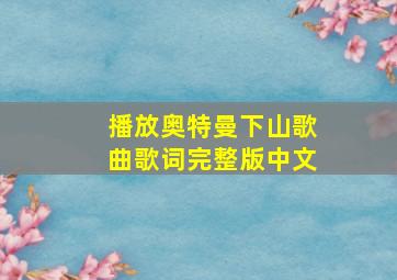 播放奥特曼下山歌曲歌词完整版中文