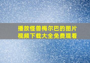 播放怪兽梅尔巴的图片视频下载大全免费观看