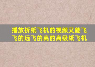 播放折纸飞机的视频又能飞飞的远飞的高的高级纸飞机