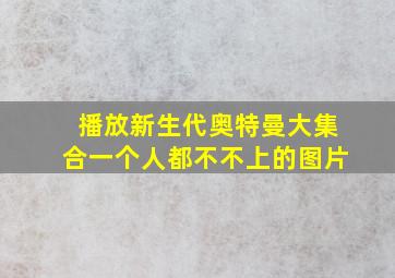 播放新生代奥特曼大集合一个人都不不上的图片