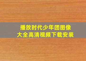 播放时代少年团图像大全高清视频下载安装