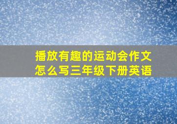 播放有趣的运动会作文怎么写三年级下册英语