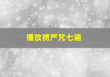 播放楞严咒七遍