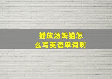 播放汤姆猫怎么写英语单词啊