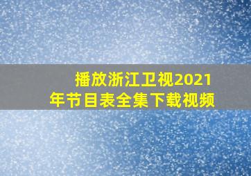 播放浙江卫视2021年节目表全集下载视频