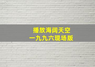 播放海阔天空一九九六现场版