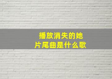 播放消失的她片尾曲是什么歌