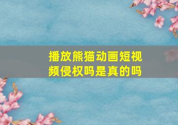 播放熊猫动画短视频侵权吗是真的吗