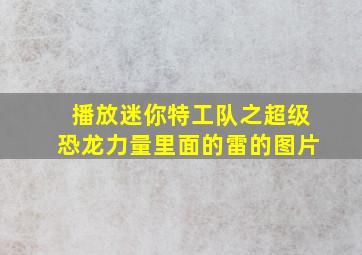 播放迷你特工队之超级恐龙力量里面的雷的图片