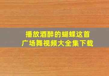 播放酒醉的蝴蝶这首广场舞视频大全集下载