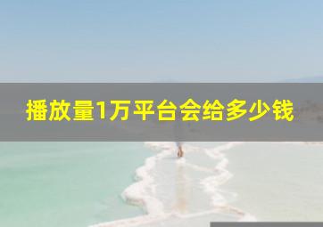 播放量1万平台会给多少钱