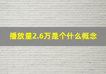 播放量2.6万是个什么概念