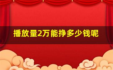 播放量2万能挣多少钱呢