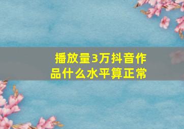 播放量3万抖音作品什么水平算正常