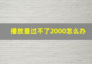 播放量过不了2000怎么办