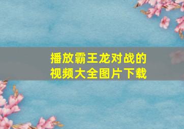 播放霸王龙对战的视频大全图片下载