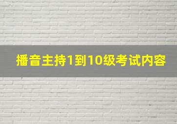 播音主持1到10级考试内容