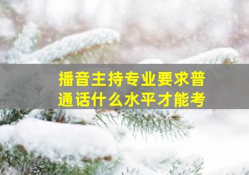 播音主持专业要求普通话什么水平才能考